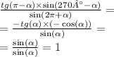 \frac{tg(\pi - \alpha ) \times \sin(270° - \alpha ) }{ \sin(2\pi + \alpha ) } = \\ = \frac{ - tg( \alpha ) \times ( - \cos( \alpha )) }{ \sin( \alpha ) } = \\ = \frac{ \sin( \alpha ) }{ \sin( \alpha ) } = 1