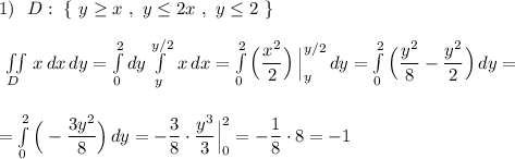 1)\ \ D:\ \{\ y\geq x\ ,\ y\leq 2x\ ,\ y\leq 2\ \}\\\\\iint \limits _{D}\, x\, dx\, dy=\int\limits^2_0dy\int\limits^{y/2}_{y}\,x\, dx=\int\limits^2_0\Big(\dfrac{x^2}{2}\Big)\, \Big|_{y}^{y/2}\, dy=\int\limits^2_0\Big(\dfrac{y^2}{8}-\dfrac{y^2}{2}\Big)\, dy=\\\\\\=\int\limits^2_0\Big(-\dfrac{3y^2}{8}\Big)\, dy=-\dfrac{3}{8}\cdot \dfrac{y^3}{3}\Big|_0^2=-\dfrac{1}{8}\cdot 8=-1