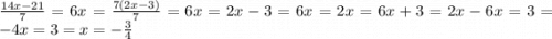 \frac{14x - 21}{7} = 6x = \frac{7(2x - 3)}{7} = 6x = 2x - 3 = 6x = 2x = 6x + 3 = 2x - 6x = 3 = - 4x = 3 = x = - \frac{3}{4}