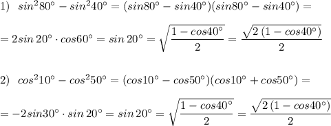 1)\ \ sin^280^\circ -sin^240^\circ =(sin80^\circ -sin40^\circ )(sin80^\circ -sin40^\circ )=\\\\=2sin\, 20^\circ \cdot cos60^\circ =sin\, 20^\circ =\sqrt{\dfrac{1-cos40^\circ }{2}}=\dfrac{\sqrt{2\, (1-cos40^\circ )}}{2}\\\\\\2)\ \ cos^210^\circ -cos^250^\circ =(cos10^\circ -cos50^\circ )(cos10^\circ +cos50^\circ )=\\\\=-2sin30^\circ \cdot sin\, 20^\circ =sin\, 20^\circ =\sqrt{\dfrac{1-cos40^\circ }{2}}=\dfrac{\sqrt{2\, (1-cos40^\circ )}}{2}