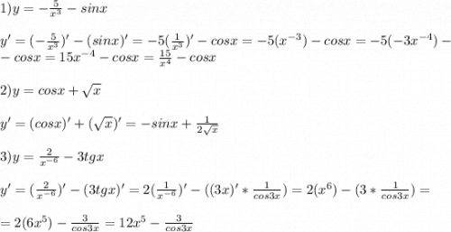 1)y=-\frac{5}{x^3} -sinx\\\\y'=(-\frac{5}{x^3})'-(sinx)'=-5(\frac{1}{x^3} )'-cosx=-5(x^{-3})-cosx=-5(-3x^{-4})-\\-cosx=15x^{-4}-cosx=\frac{15}{x^4} -cosx\\\\2)y=cosx+\sqrt{x}\\\\y'=(cosx)'+(\sqrt{x} )'=-sinx+\frac{1}{2\sqrt{x}} \\\\3)y=\frac{2}{x^{-6}} -3tgx\\\\y'=(\frac{2}{x^{-6}} )'-(3tgx)'=2(\frac{1}{x^{-6}} )'-((3x)'*\frac{1}{cos3x} )=2(x^{6})-(3*\frac{1}{cos3x} )=\\\\=2(6x^5)-\frac{3}{cos3x} =12x^5-\frac{3}{cos3x}