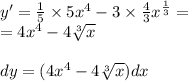 y' = \frac{1}{5} \times 5 {x}^{4} - 3 \times \frac{4}{3} {x}^{ \frac{1}{3} } = \\ = 4 {x}^{4} - 4 \sqrt[3]{x} \\ \\ dy = (4 {x}^{4} - 4 \sqrt[3]{x}) dx