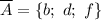 \overline{A}=\{b;\ d;\ f\}