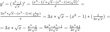 y'=(\frac{x^3-1}{\sqrt{x}})' = \frac{(x^3-1)'*\sqrt{x} - (x^3-1)*(\sqrt{x})'}{x} =\\\\\frac{3x^2*\sqrt{x} - (x^3-1)*(\frac{1}{2\sqrt{x}})}{x} = 3x*\sqrt{x} - (x^3-1)*(\frac{1}{2x\sqrt{x}}) = \\\\ = 3x * \sqrt{x} - \frac{x^3 - 1}{2x\sqrt{x}} = \frac{6x^3 - x^3 - 1}{2x\sqrt{x}} = \frac{5x^3 + 1}{2x\sqrt{x}}