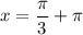 \displaystyle x=\frac{\pi }{3} +\pi