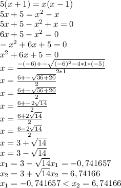 5(x+1)=x(x-1)\\5x+5=x^{2} -x\\5x+5-x^{2} +x=0\\6x+5-x^{2} =0\\-x^{2} +6x+5=0\\x^{2} +6x+5=0\\x=\frac{-(-6)+- \sqrt{(-6)^{2} -4*1*(-5) } }{2*1} \\x=\frac{6+-\sqrt{36+20} }{2} \\x=\frac{6+-\sqrt{56+20} }{2} \\x=\frac{6+-2\sqrt{14} }{2} \\x=\frac{6+2\sqrt{14} }{2} \\x=\frac{6-2\sqrt{14} }{2} \\x=3+\sqrt{14} \\x=3-\sqrt{14} \\x_{1}= 3-\sqrt{14} x_{1}= -0,741657 \\x_{2}= 3+\sqrt{14} x_{2}= 6,74166\\x_{1}= -0,741657