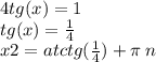 4tg(x) = 1 \\ tg(x) = \frac{1}{4} \\ x2 = atctg( \frac{1}{4} ) + \pi \: n