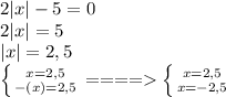 2|x|-5=0\\2|x|=5\\|x|=2,5\\\left \{ {{x=2,5} \atop {-(x)=2,5}} \right. ====\left \{ {{x=2,5} \atop {x=-2,5} \right.