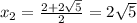 x_{2} = \frac{2 + 2\sqrt{5} }{2}= 2\sqrt{5}