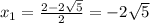 x_{1} = \frac{2 - 2\sqrt{5} }{2}= -2\sqrt{5}