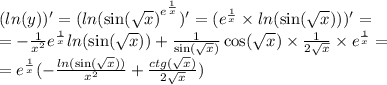 ( ln(y))' = ( ln( { \sin( \sqrt{x} ) }^{ {e}^{ \frac{1}{x} } } )' = ( {e}^{ \frac{1}{x} } \times ln( \sin( \sqrt{x} ) ) ) '= \\ = - \frac{1}{ {x}^{2} } {e}^{ \frac{1}{x} } ln( \sin( \sqrt{x} ) ) + \frac{1}{ \sin( \sqrt{x} ) } \cos( \sqrt{x} ) \times \frac{1}{2 \sqrt{x} } \times {e}^{ \frac{1}{x} } = \\ = {e}^{ \frac{1}{x} } ( - \frac{ ln( \sin( \sqrt{x} ) ) }{ {x}^{2} } + \frac{ctg( \sqrt{x}) }{2 \sqrt{x} } )