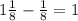 1\frac{1}{8} -\frac{1}{8} =1\frac{}{}