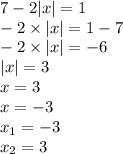 7 - 2 |x| = 1 \\ - 2 \times |x| = 1 - 7 \\ - 2 \times |x| = - 6 \\ |x| = 3 \\ x = 3 \\ x = - 3 \\ x_{1} = - 3 \\ x_{2} = 3