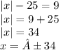 |x| - 25 = 9 \\ |x| = 9 + 25 \\ |x| = 34 \\ x = ±34