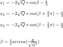 x_{1} = -2\sqrt{Q}*cos\beta -\frac{a}{3}\\\\x_{2}= -2\sqrt{Q} * cos(\beta +\frac{2}{3} \pi)-\frac{a}{3} \\\\ x_{2}= -2\sqrt{Q} * cos(\beta -\frac{2}{3} \pi)-\frac{a}{3} \\\\\\\beta =\frac{1}{3} arccos(\frac{R}{\sqrt{Q^{3 } } } )