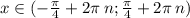 x \in( - \frac{\pi}{4} + 2\pi \: n; \frac{\pi}{4} + 2\pi \: n) \\