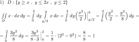 1)\ \ D:\{y\geq x\ ,\ y\leq 2x\ ,\ y\leq 2\}\\\\\iint \limits _{D}x\cdot dx\, dy=\int\limits^2_0\, dy\int\limits^{y}_{y/2}\, x\, dx=\int\limits^2_0\, dy\Big(\dfrac{x^2}{2}\Big)\Big|^{y}_{y/2}=\int\limits^2_0\Big(\dfrac{y^2}{2}-\dfrac{y^2}{8}\Big)\, dy=\\\\\\=\int\limits^2_0\, \dfrac{3y^2}{8}\, dy=\dfrac{3y^3}{8\cdot 3}\, \Big|_0^2=\dfrac{1}{8}\cdot (2^3-0^3)=\dfrac{8}{8}=1