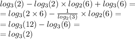 log_{3}(2) - log_{3}(2) \times log_{2}(6) + log_{3}(6) = \\ = log_{3}(2 \times 6) - \frac{1}{ log_{2}(3) } \times log_{2}(6) = \\ = log_{3}(12) - log_{3}(6) = \\ = log_{3}(2)