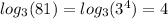 log_{3}(81) = log_{3}( {3}^{4} ) = 4