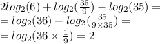 2 log_{2}(6) + log_{2}( \frac{35}{9} ) - log_{2}(35) = \\ = log_{2}(36) + log_{2}( \frac{35}{9 \times 35} ) = \\ = log_{2}(36 \times \frac{1}{9} ) = 2