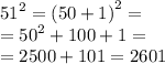 {51}^{2} = {(50 + 1)}^{2} = \\ = {50}^{2} + 100 + 1 = \\ = 2500 + 101 = 2601