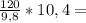 \frac{120}{9,8} *10,4=