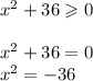 {x}^{2} + 36 \geqslant 0 \\ \\ {x}^{2} + 36 = 0 \\ {x}^{2} = - 36