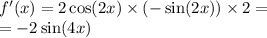 f'(x) = 2 \cos(2x) \times ( - \sin(2x) ) \times 2 = \\ = - 2 \sin(4x)