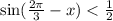 \sin( \frac{2\pi}{3} - x) < \frac{1}{2} \\