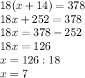 18(x+14)=378\\18x+252=378\\18x=378-252\\18x=126\\x=126:18\\x=7