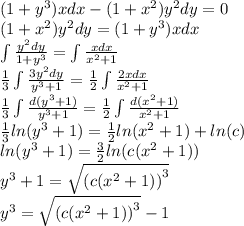 (1 + {y}^{3} )xdx - (1 + {x}^{2} ) {y}^{2} dy = 0 \\ (1 + {x}^{2} ) {y}^{2} dy = (1 + {y}^{3} )xdx \\ \int\limits \frac{ {y}^{2}dy }{1 + {y}^{3} } = \int\limits \frac{xdx}{ {x}^{2} + 1 } \\ \frac{1} {3} \int\limits \frac{3 {y}^{2}dy }{ {y}^{3} + 1} = \frac{1}{2} \int\limits \frac{2xdx}{ {x}^{2} + 1} \\ \frac{1}{3} \int\limits \frac{d( {y}^{3} + 1) }{ {y}^{3} + 1} = \frac{1}{2} \int\limits \frac{d( {x}^{2} + 1)}{ {x}^{2} + 1 } \\ \frac{1}{3} ln( {y}^{3} + 1 ) = \frac{1}{2} ln( {x}^{2} + 1) + ln(c) \\ ln( {y}^{3} + 1) = \frac{3}{2} ln( c({x}^{2} + 1) ) \\ {y}^{3} + 1 = \sqrt{ {(c( {x}^{2} + 1)) }^{3} } \\ {y}^{3} = \sqrt{ {(c( {x}^{2} + 1)) }^{3} } - 1