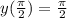 y( \frac{\pi}{2} ) = \frac{\pi}{2} \\