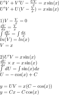 U'V+ V'U - \frac{UV}{x} =x \sin(x) \\ U'V+ U(V- \frac{V}{x} ) = x \sin(x) \\ \\ 1)V- \frac{V}{x} = 0 \\ \frac{dV}{dx} = \frac{V}{x} \\ \int\limits \frac{dV}{V} = \int\limits \frac{dx}{x} \\ ln(V) = ln(x) \\ V = x \\ \\ 2)U'V = x \sin(x) \\ \frac{dU}{dx} \times x = x \sin(x) \\ \int\limits \: dU= \int\limits \sin(x) dx \\ U = - \cos(x) + C \\ \\ y = UV = x(C- \cos(x)) \\ y = Cx - C \cos(x)