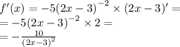 f'(x) = - 5 {(2x - 3)}^{ - 2} \times (2x - 3)' = \\ = - 5 {(2x - 3)}^{ - 2} \times 2 = \\ = - \frac{10}{ {(2x - 3)}^{2} }