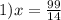 \\ 1)x = \frac{99}{14}