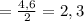 =\frac{4,6}{2} =2,3