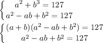 \displaystyle \left \{ {{a^2+b^3=127} \atop {a^2-ab+b^2=127}} \right. \\\\\left \{ {{(a+b)(a^2-ab+b^2)=127} \atop {a^2-ab+b^2=127}} \right.