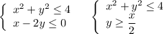 \left\{\begin{array}{l}x^2+y^2\leq 4\\x-2y\leq 0\end{array}\right\ \ \ \left\{\begin{array}{l}x^2+y^2\leq 4\\y\geq \dfrac{x}{2}\end{array}\right