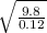 \sqrt{\frac{9.8}{0.12} }