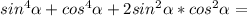 sin^4 \alpha +cos^4\alpha +2sin^2\alpha *cos^2\alpha =