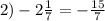 2) - 2 \frac{1}{7} = - \frac{15}{7}