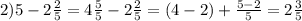 2)5 - 2 \frac{2}{5} = 4 \frac{5}{5} - 2 \frac{2}{5} = (4 - 2) + \frac{5 - 2}{5} = 2 \frac{3}{5}