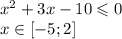 {x}^{2} + 3x - 10 \leqslant 0 \\ x \in[- 5;2]