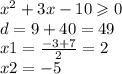 {x}^{2} + 3x - 10 \geqslant 0 \\ d = 9 + 40 = 49 \\ x1 = \frac{ - 3 + 7}{2} = 2 \\ x2 = - 5