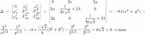 \Delta=\begin{vmatrix}0&\varphi'_x&\varphi'_y\\\varphi'_x&F''_{xx}&F''_{xy}\\\varphi'_y&F''_{xy}&F''_{yy}\end{vmatrix}=\begin{vmatrix}0&2x&2y\\2x&\dfrac{1}{4x\sqrt{x}}+2\lambda&0\\2y&0&\dfrac{1}{4y\sqrt{y}}+2\lambda\end{vmatrix}=-8\lambda(x^2+y^2)-\dfrac{y^2}{x^{3/2}}-\dfrac{x^2}{y^{3/2}}=-8*\dfrac{-\sqrt{2}}{8}(2^2+2^2)-\dfrac{2^2}{2^{3/2}}-\dfrac{2^2}{2^{3/2}}=6\sqrt{2}0\rightarrow \max