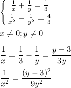 \displaystyle \left \{ {{\frac{1}{x}+\frac{1}{y}=\frac{1}{3}} \atop {\frac{1}{x^2}-\frac{1}{y^2}=\frac{4}{3}}} \right. \\\\x\neq 0; y\neq 0\\\\\frac{1}{x}=\frac{1}{3}-\frac{1}{y}=\frac{y-3}{3y}\\\\\frac{1}{x^2}=\frac{(y-3)^2}{9y^2}