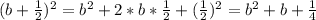 (b + \frac{1}{2} )^{2} = b^{2} + 2 * b * \frac{1}{2} + (\frac{1}{2} )^{2} = b^{2} + b + \frac{1}{4}