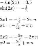 - \sin(2x) = 0.5 \\ \sin(2x) = - \frac{1}{2} \\ \\ 2x 1= - \frac{\pi}{6} + 2 \pi \: n \\ x1 = - \frac{\pi}{12} + \pi \: n \\ \\ 2x2 = - \frac{5\pi}{6} + 2 \pi \: n \\ x2 = - \frac{5\pi}{12} + \pi \: n