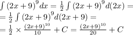 \int\limits {(2x + 9)}^{9} dx = \frac{1}{2} \int\limits {(2x + 9)}^{9} d(2x) = \\ = \frac{1}{2} \int\limits {(2x + 9)}^{9} d(2x + 9) = \\ = \frac{1}{2} \times \frac{ {(2x + 9)}^{10} }{10} + C = \frac{ {(2x + 9)}^{10} }{20} + C