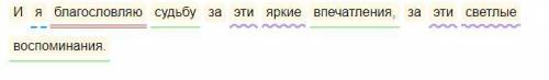 И я благословляю судьбу за эти яркиевпечатления за эти светлыевоспоминанияСинтаксический разбор ​